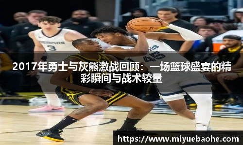 2017年勇士与灰熊激战回顾：一场篮球盛宴的精彩瞬间与战术较量