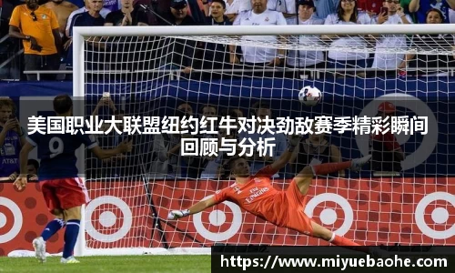 美国职业大联盟纽约红牛对决劲敌赛季精彩瞬间回顾与分析