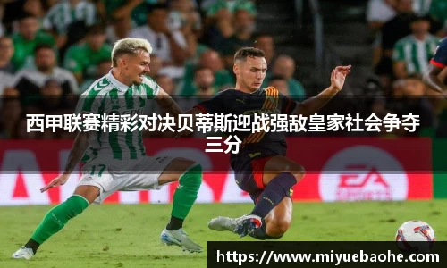 西甲联赛精彩对决贝蒂斯迎战强敌皇家社会争夺三分