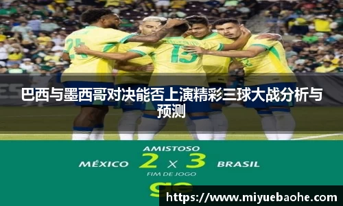 巴西与墨西哥对决能否上演精彩三球大战分析与预测